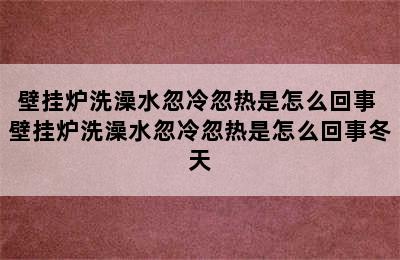 壁挂炉洗澡水忽冷忽热是怎么回事 壁挂炉洗澡水忽冷忽热是怎么回事冬天